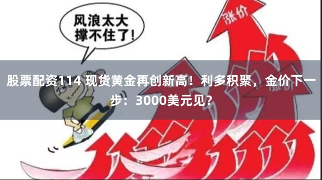 股票配资114 现货黄金再创新高！利多积聚，金价下一步：3000美元见？