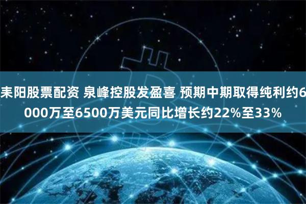 耒阳股票配资 泉峰控股发盈喜 预期中期取得纯利约6000万至6500万美元同比增长约22%至33%