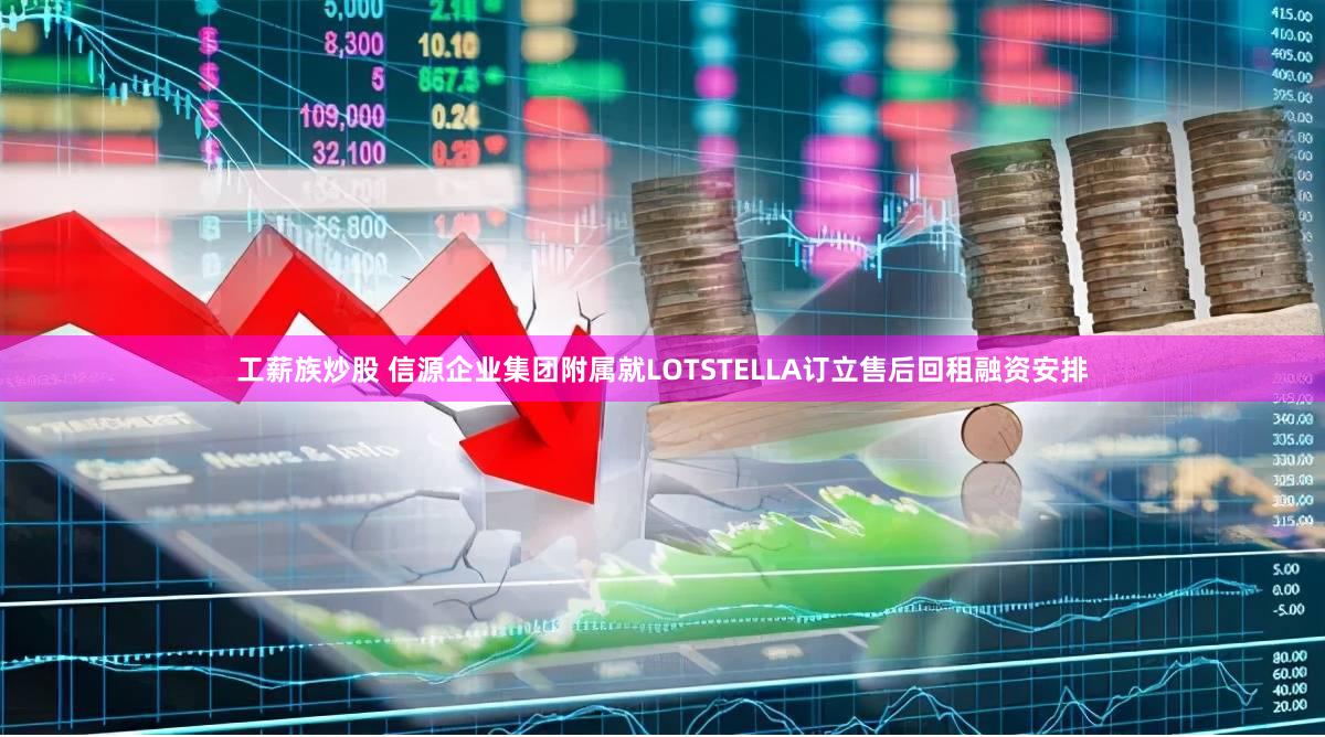 工薪族炒股 信源企业集团附属就LOTSTELLA订立售后回租融资安排