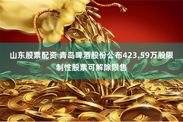 山东股票配资 青岛啤酒股份公布423.59万股限制性股票可解除限售