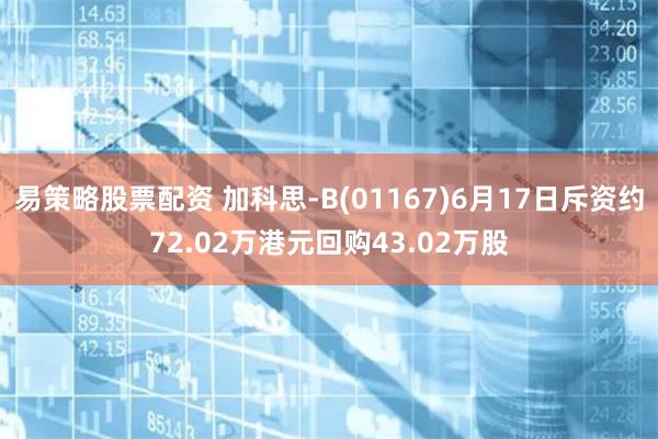 易策略股票配资 加科思-B(01167)6月17日斥资约72.02万港元回购43.02万股