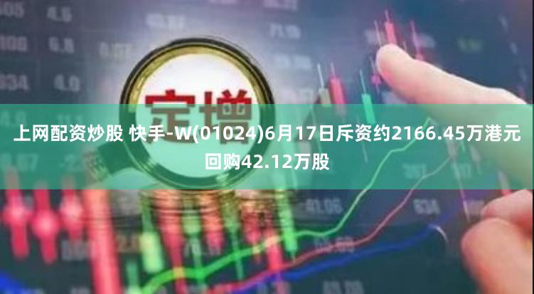 上网配资炒股 快手-W(01024)6月17日斥资约2166.45万港元回购42.12万股