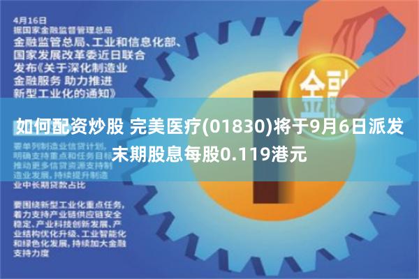 如何配资炒股 完美医疗(01830)将于9月6日派发末期股息每股0.119港元