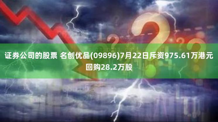 证券公司的股票 名创优品(09896)7月22日斥资975.61万港元回购28.2万股