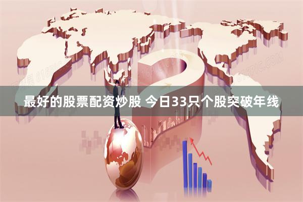 最好的股票配资炒股 今日33只个股突破年线