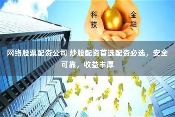 网络股票配资公司 炒股配资首选配资必选，安全可靠，收益丰厚