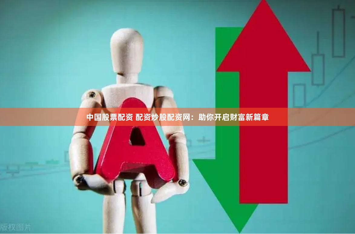 中国股票配资 配资炒股配资网：助你开启财富新篇章
