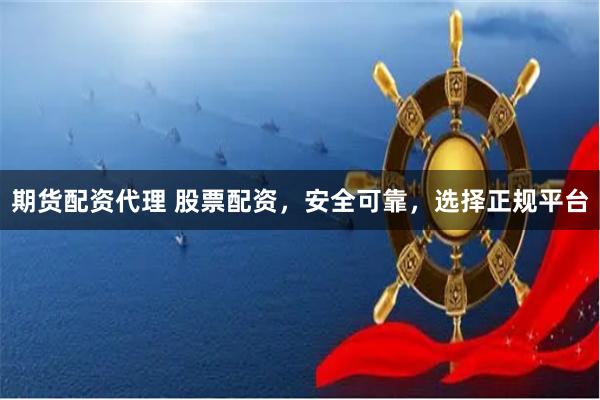 期货配资代理 股票配资，安全可靠，选择正规平台