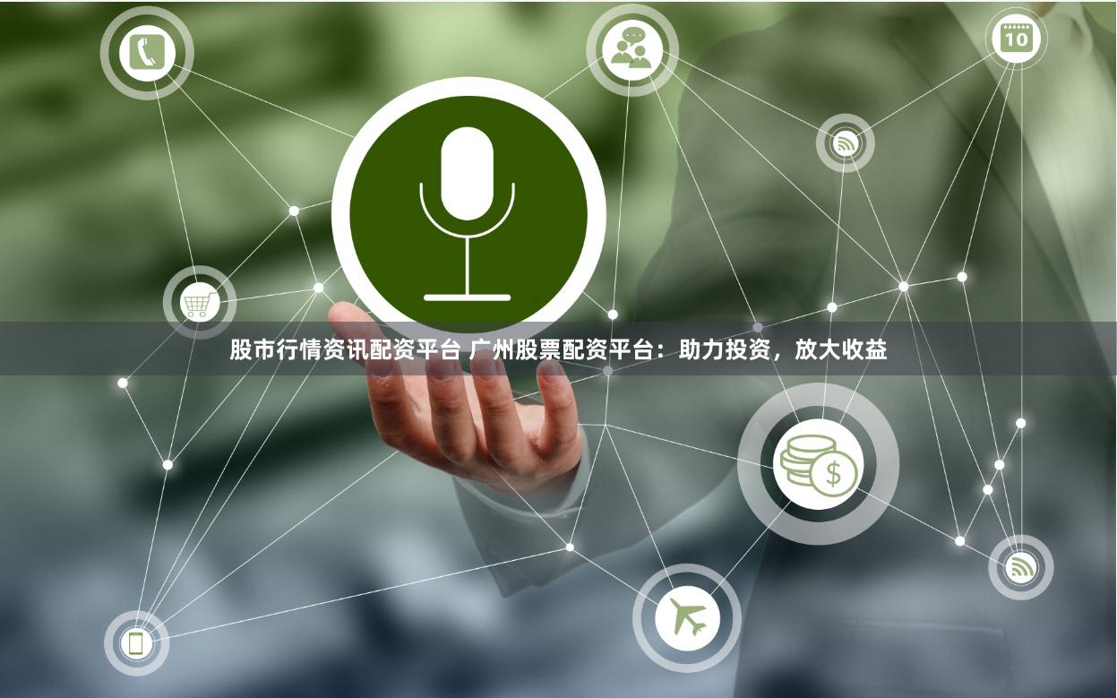 股市行情资讯配资平台 广州股票配资平台：助力投资，放大收益