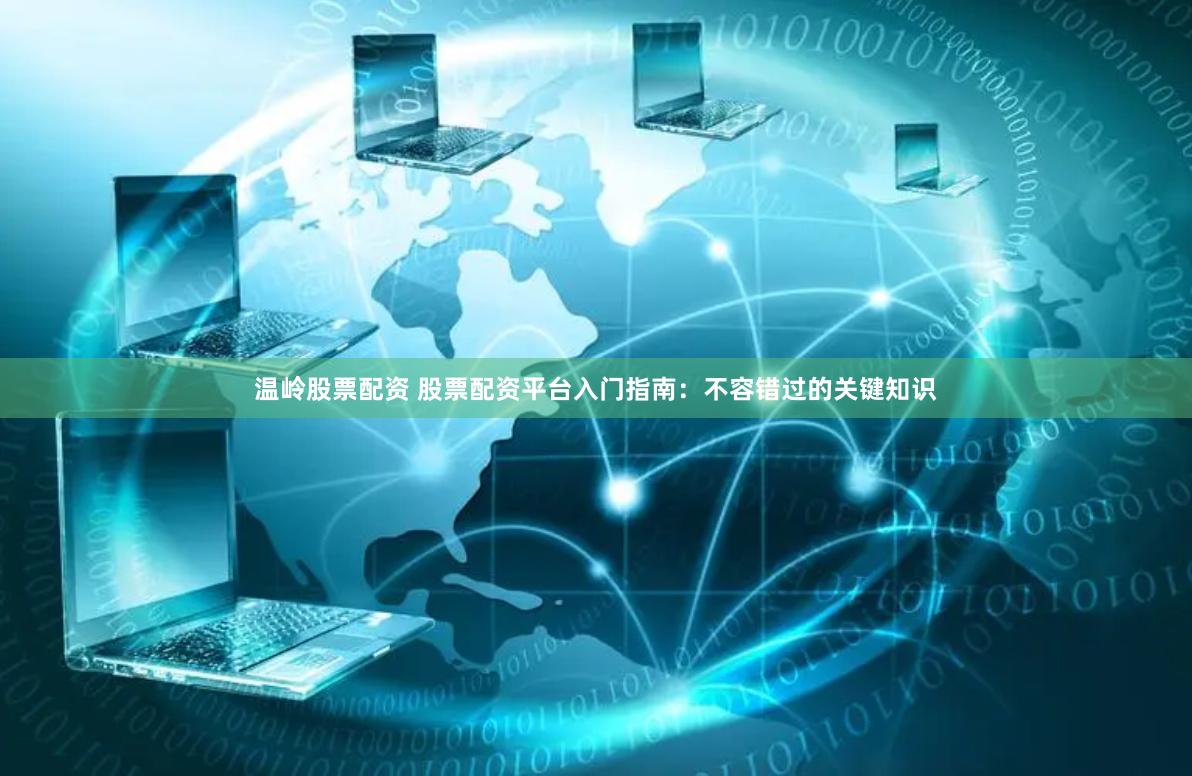 温岭股票配资 股票配资平台入门指南：不容错过的关键知识