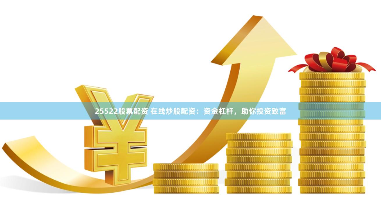 25522股票配资 在线炒股配资：资金杠杆，助你投资致富