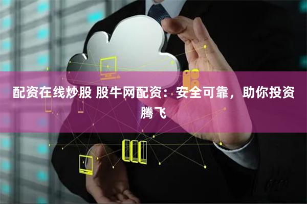 配资在线炒股 股牛网配资：安全可靠，助你投资腾飞