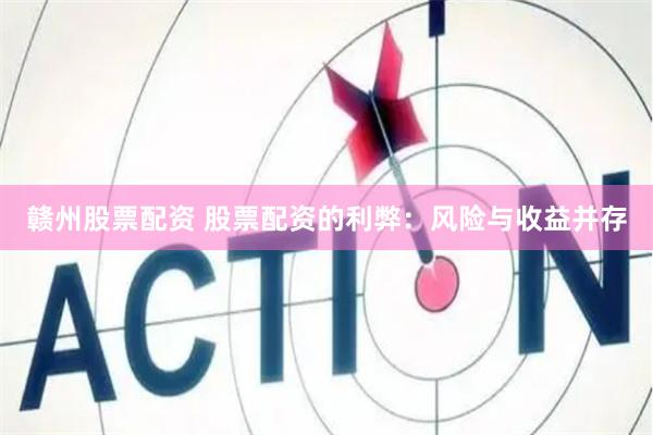 赣州股票配资 股票配资的利弊：风险与收益并存