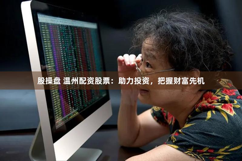 股操盘 温州配资股票：助力投资，把握财富先机