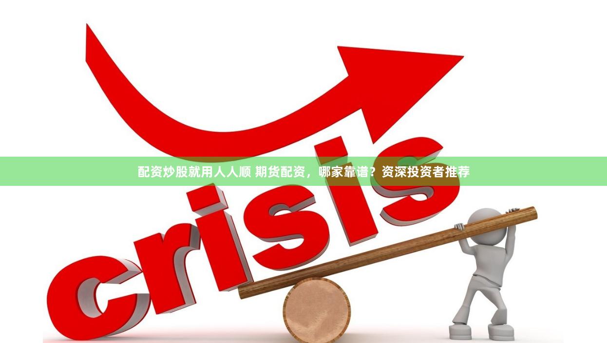 配资炒股就用人人顺 期货配资，哪家靠谱？资深投资者推荐