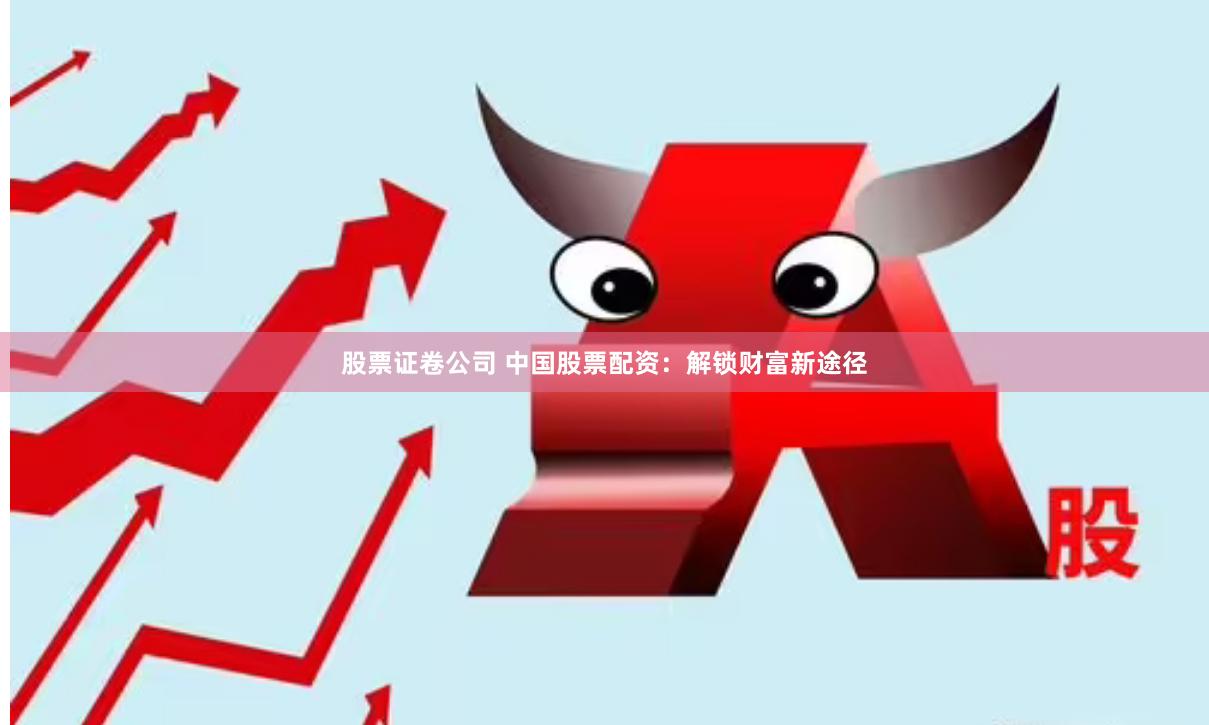 股票证卷公司 中国股票配资：解锁财富新途径