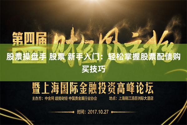 股票操盘手 股票 新手入门：轻松掌握股票配债购买技巧