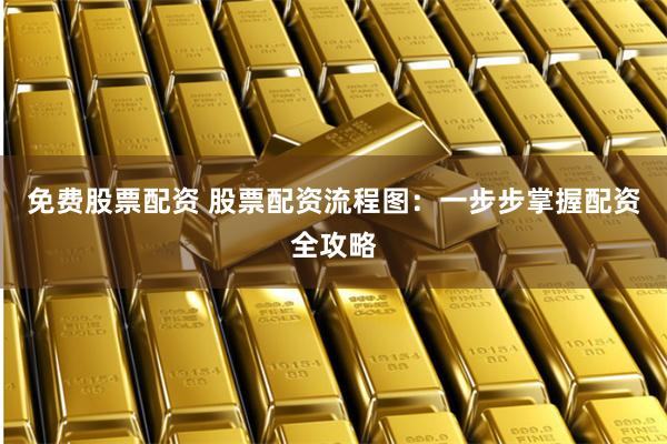 免费股票配资 股票配资流程图：一步步掌握配资全攻略