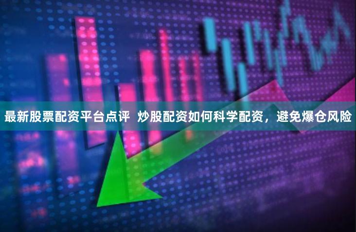 最新股票配资平台点评  炒股配资如何科学配资，避免爆仓风险