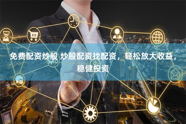免费配资炒股 炒股配资找配资，轻松放大收益，稳健投资