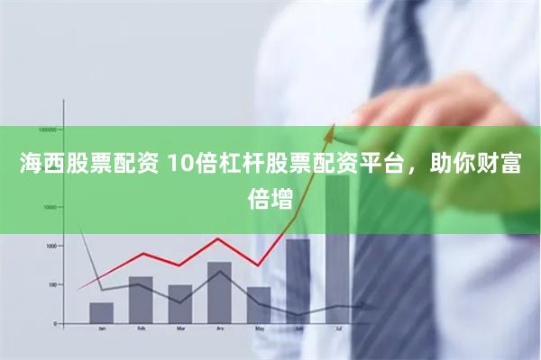 海西股票配资 10倍杠杆股票配资平台，助你财富倍增