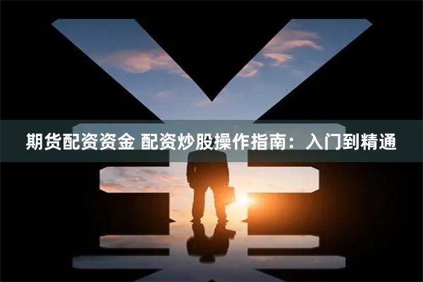 期货配资资金 配资炒股操作指南：入门到精通