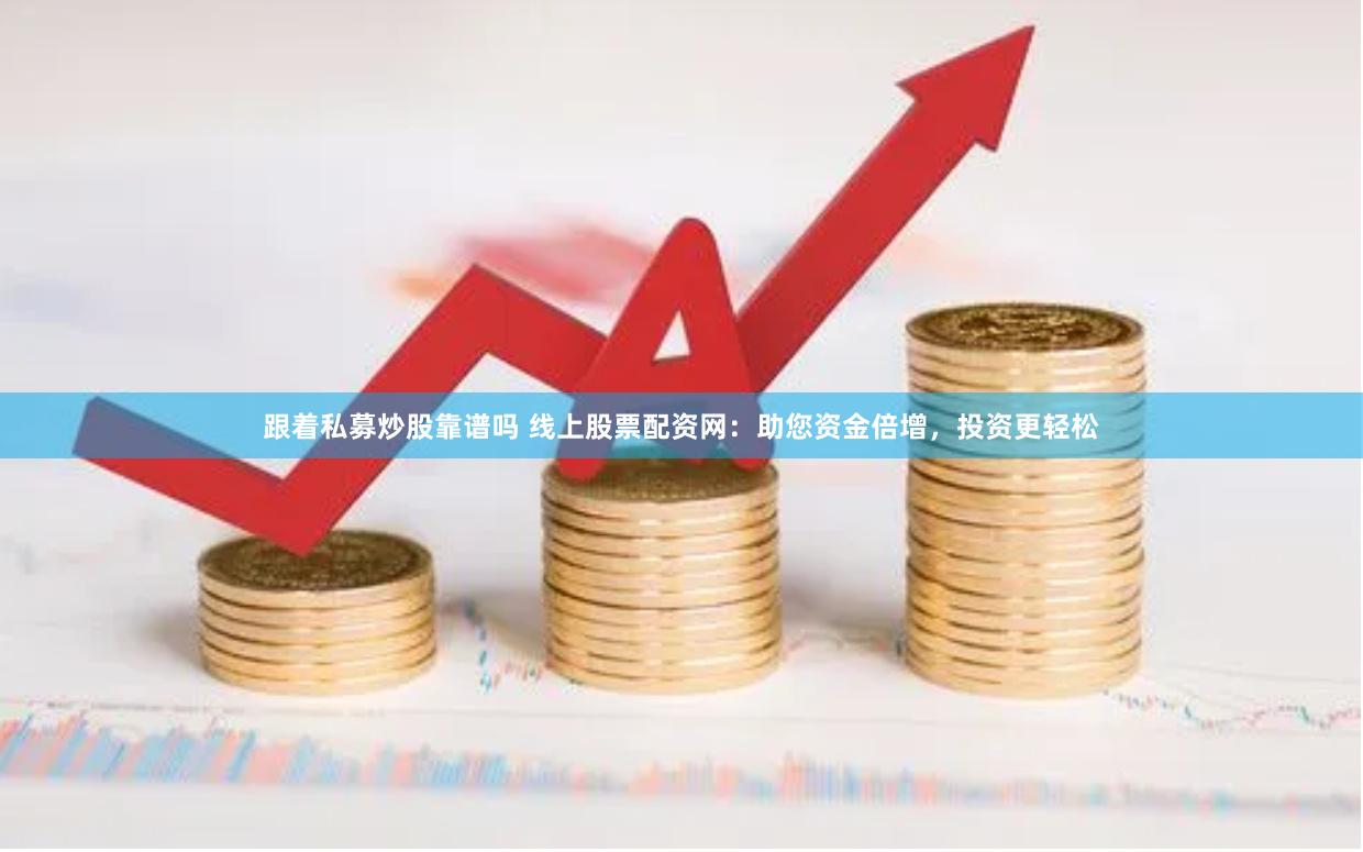 跟着私募炒股靠谱吗 线上股票配资网：助您资金倍增，投资更轻松