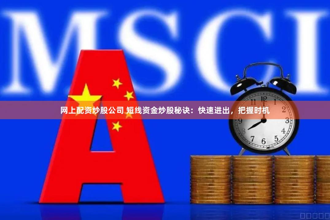 网上配资炒股公司 短线资金炒股秘诀：快速进出，把握时机