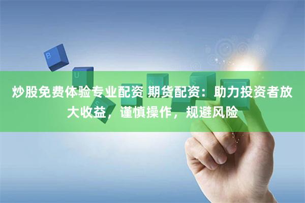 炒股免费体验专业配资 期货配资：助力投资者放大收益，谨慎操作，规避风险