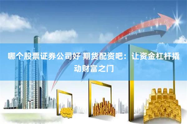 哪个股票证券公司好 期货配资吧：让资金杠杆撬动财富之门
