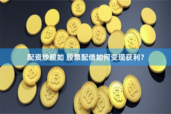 配资炒股如 股票配债如何变现获利？