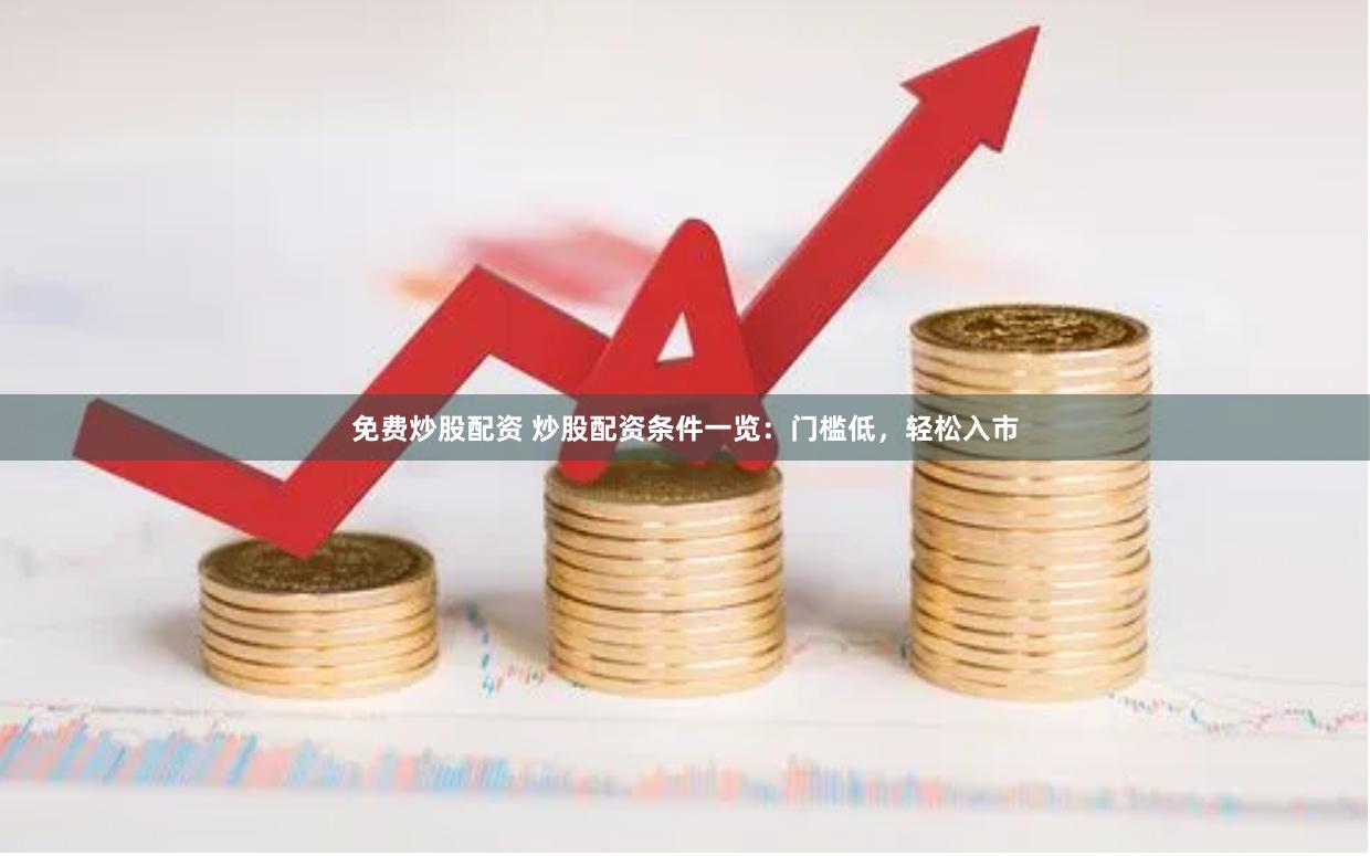 免费炒股配资 炒股配资条件一览：门槛低，轻松入市