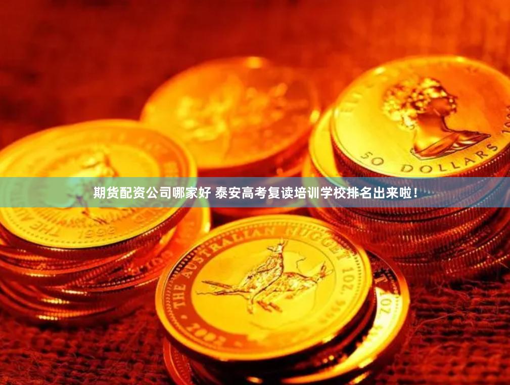 期货配资公司哪家好 泰安高考复读培训学校排名出来啦！