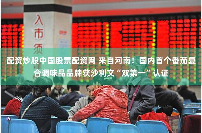 配资炒股中国股票配资网 来自河南！国内首个番茄复合调味品品牌获沙利文“双第一”认证