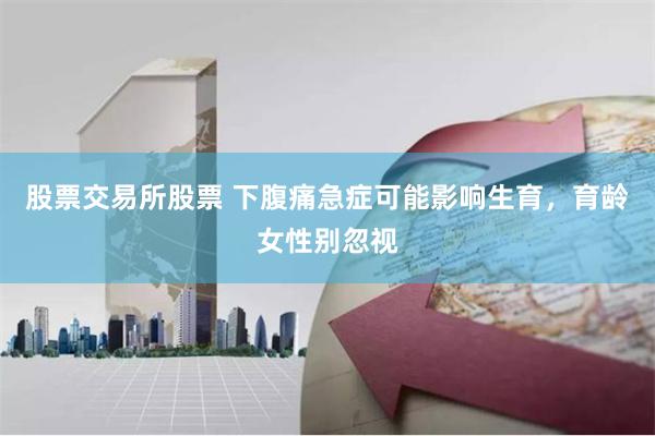 股票交易所股票 下腹痛急症可能影响生育，育龄女性别忽视