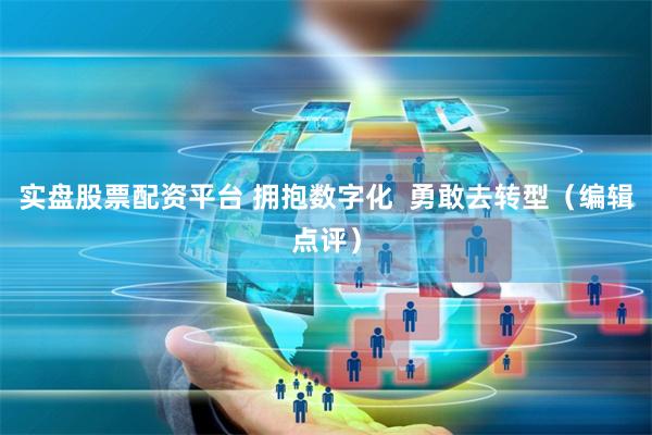 实盘股票配资平台 拥抱数字化  勇敢去转型（编辑点评）