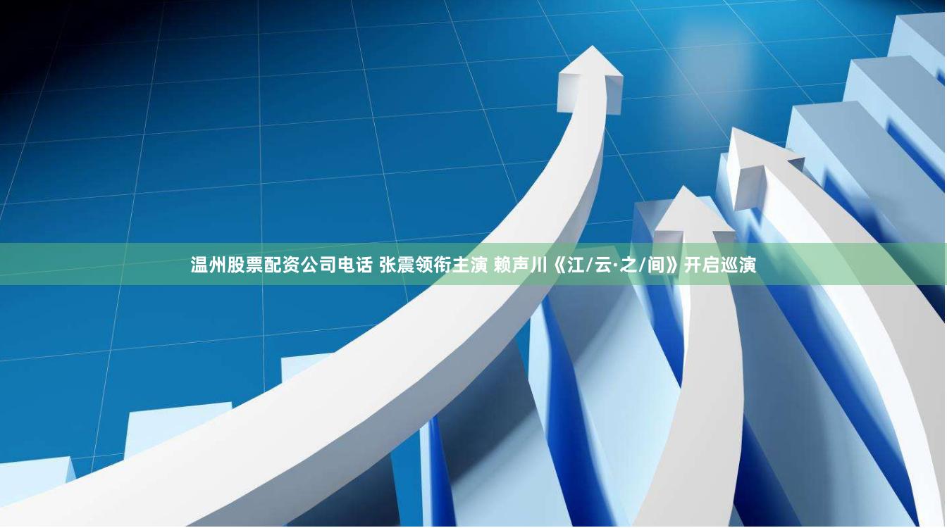 温州股票配资公司电话 张震领衔主演 赖声川《江/云·之/间》开启巡演