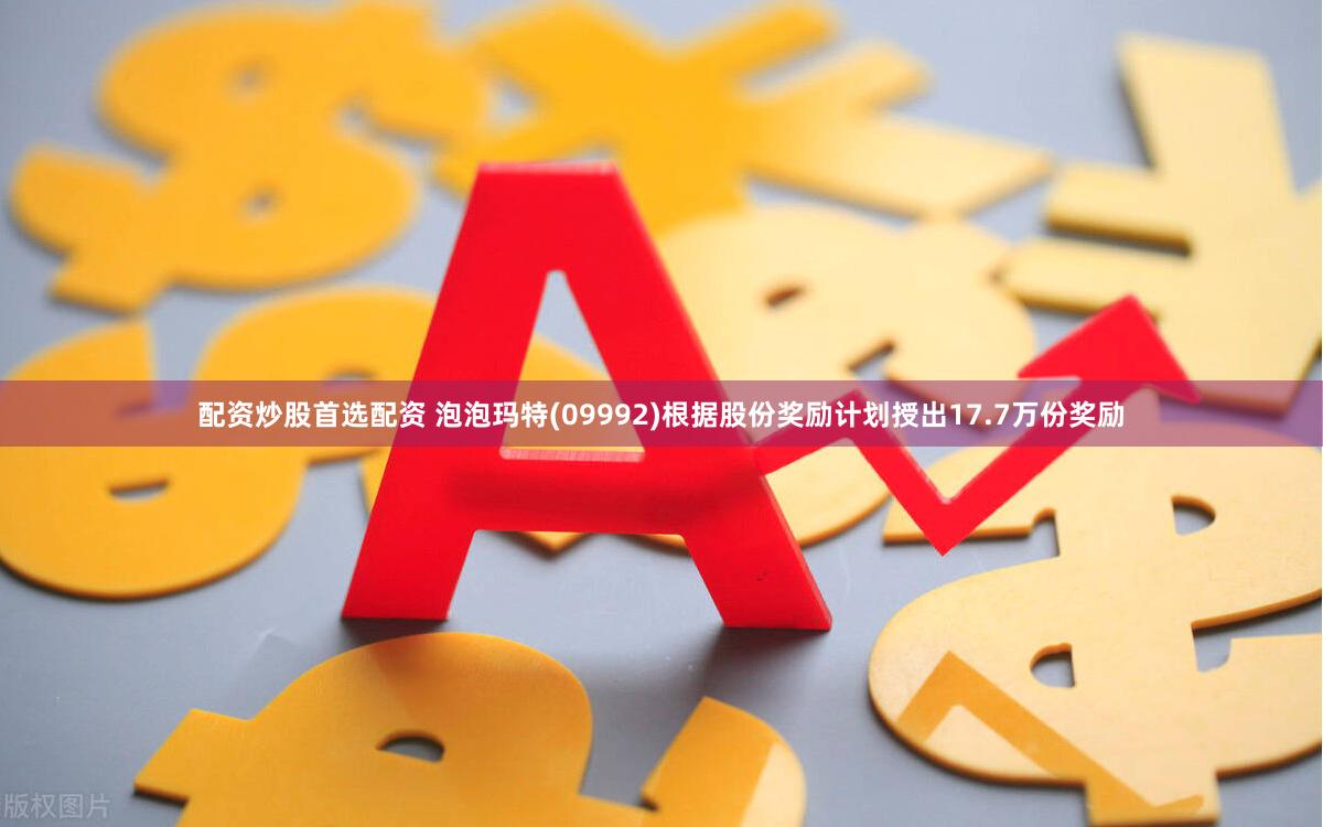 配资炒股首选配资 泡泡玛特(09992)根据股份奖励计划授出17.7万份奖励