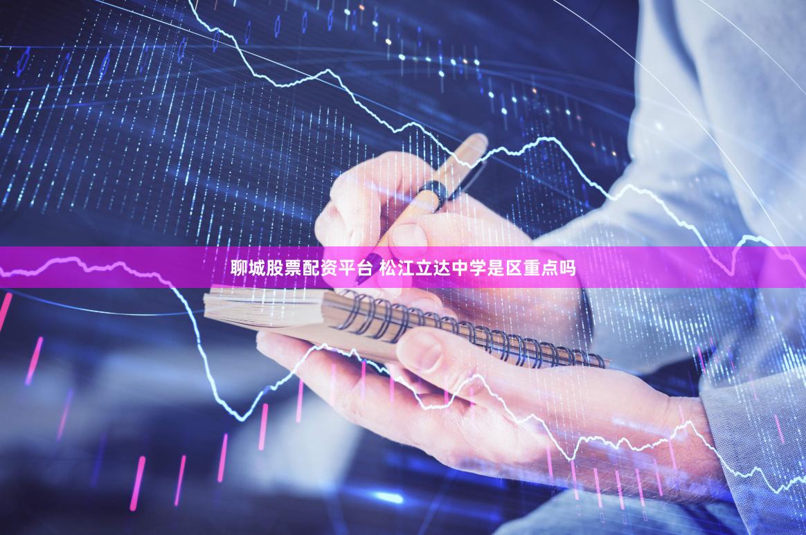 聊城股票配资平台 松江立达中学是区重点吗