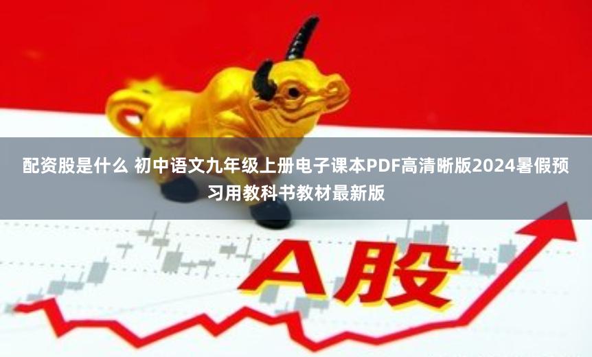 配资股是什么 初中语文九年级上册电子课本PDF高清晰版2024暑假预习用教科书教材最新版