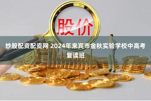 炒股配资配资网 2024年来宾市金秋实验学校中高考复读班