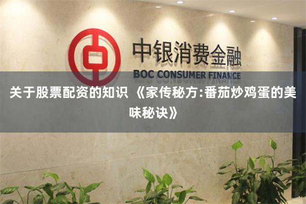 关于股票配资的知识 《家传秘方:番茄炒鸡蛋的美味秘诀》
