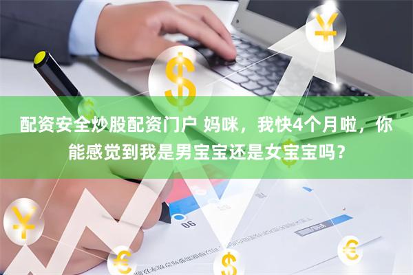配资安全炒股配资门户 妈咪，我快4个月啦，你能感觉到我是男宝宝还是女宝宝吗？