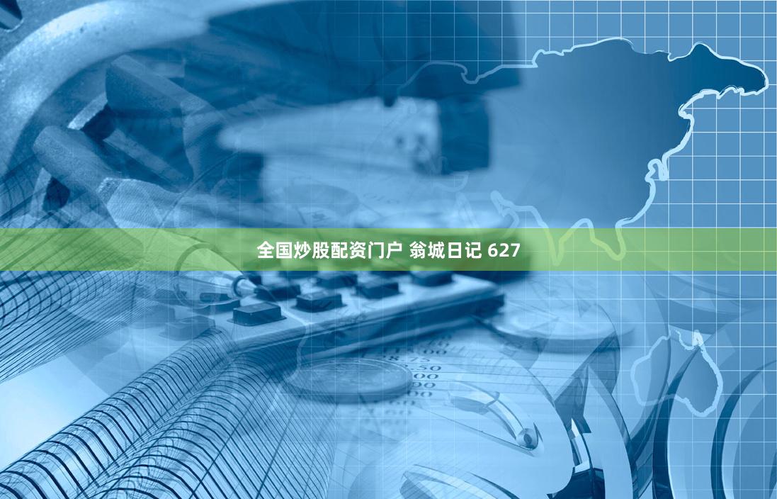 全国炒股配资门户 翁城日记 627