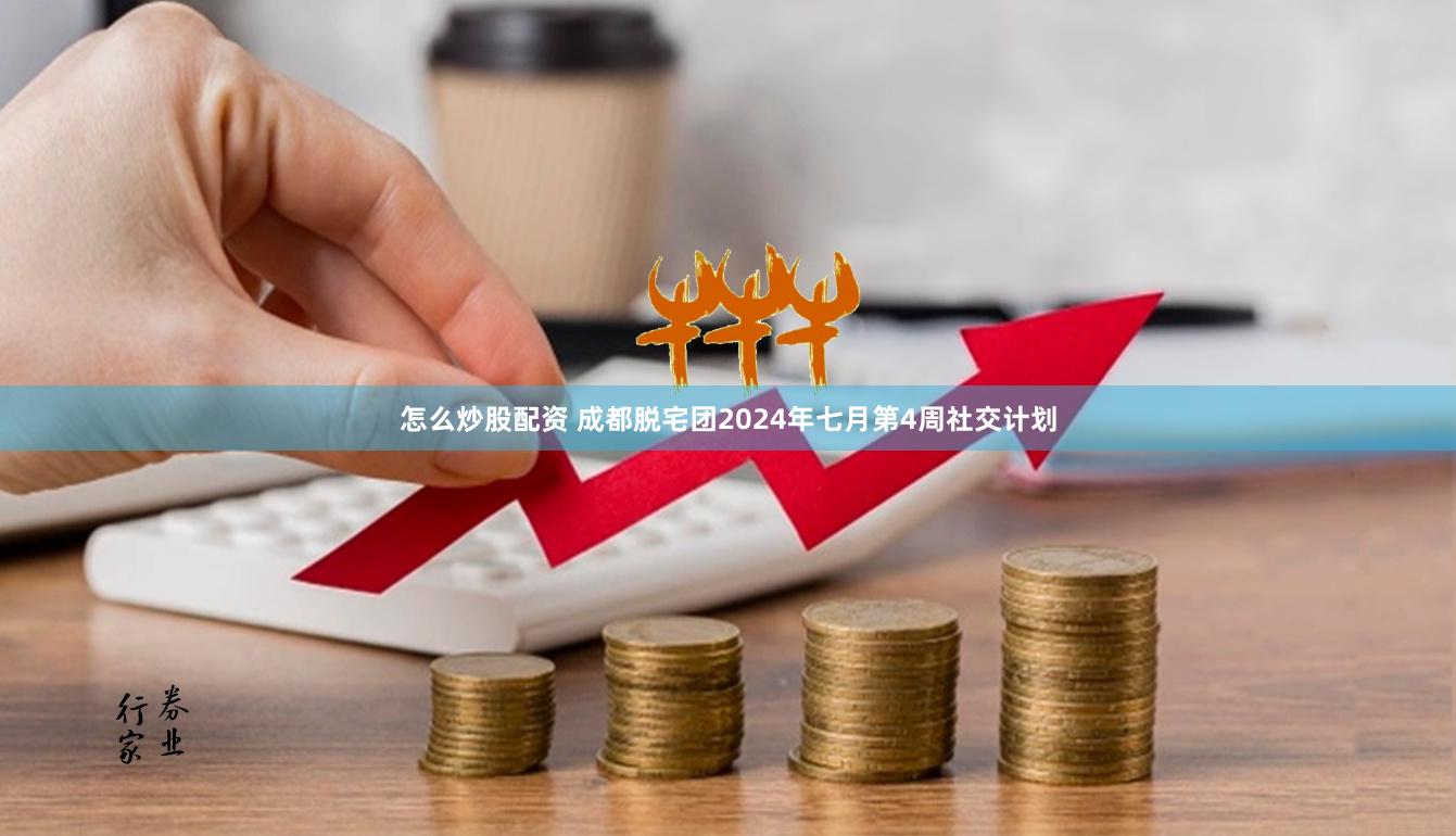 怎么炒股配资 成都脱宅团2024年七月第4周社交计划