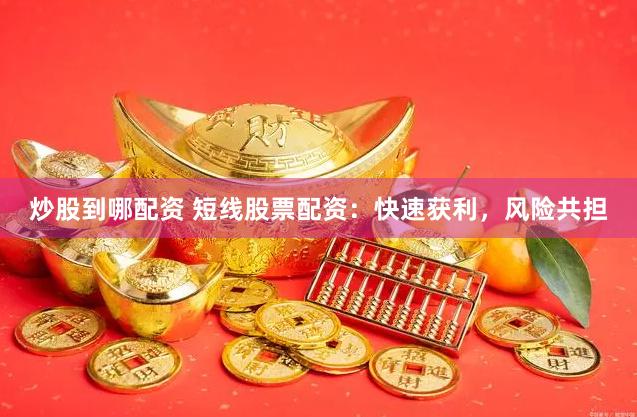 炒股到哪配资 短线股票配资：快速获利，风险共担