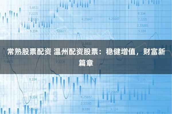 常熟股票配资 温州配资股票：稳健增值，财富新篇章